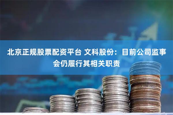 北京正规股票配资平台 文科股份：目前公司监事会仍履行其相关职责