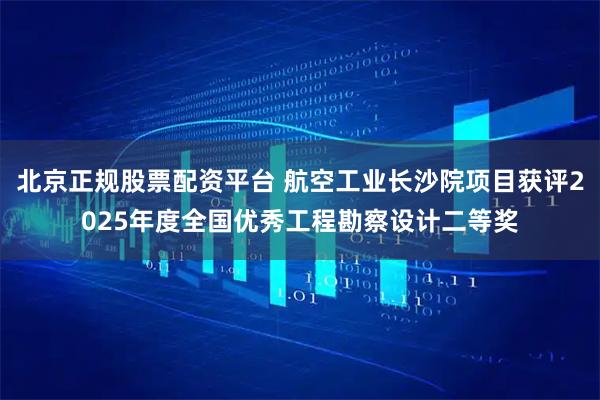 北京正规股票配资平台 航空工业长沙院项目获评2025年度全国优秀工程勘察设计二等奖